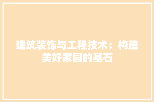 建筑装饰与工程技术：构建美好家园的基石 中式风格装饰
