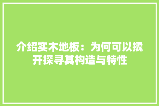 介绍实木地板：为何可以撬开探寻其构造与特性 家居装修