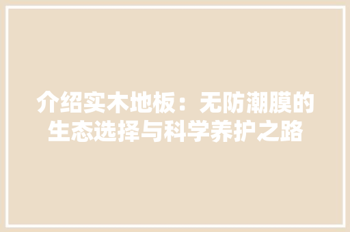 介绍实木地板：无防潮膜的生态选择与科学养护之路 家居装修