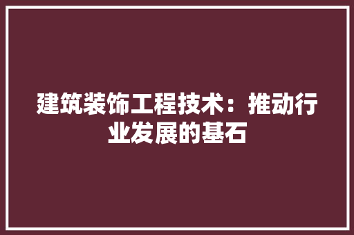 建筑装饰工程技术：推动行业发展的基石 中式风格装饰