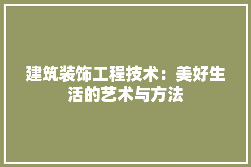 建筑装饰工程技术：美好生活的艺术与方法 中式风格装饰