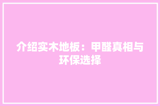 介绍实木地板：甲醛真相与环保选择 家居装修
