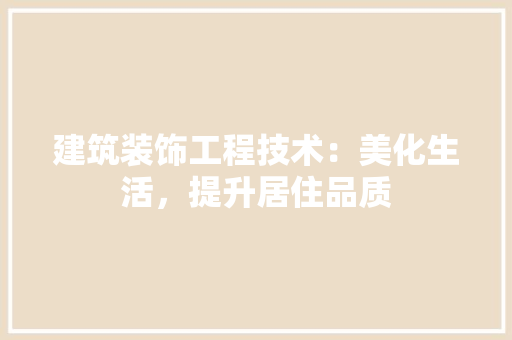 建筑装饰工程技术：美化生活，提升居住品质 中式风格装饰