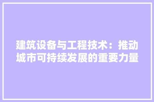 建筑设备与工程技术：推动城市可持续发展的重要力量