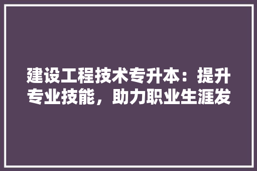 建设工程技术专升本：提升专业技能，助力职业生涯发展 中式风格装饰