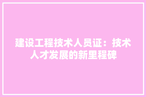 建设工程技术人员证：技术人才发展的新里程碑 中式风格装饰