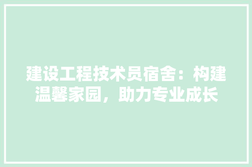 建设工程技术员宿舍：构建温馨家园，助力专业成长 中式风格装饰