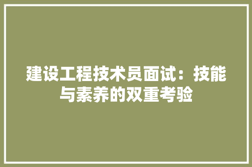 建设工程技术员面试：技能与素养的双重考验 中式风格装饰