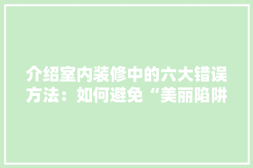 介绍室内装修中的六大错误方法：如何避免“美丽陷阱” 家居装修