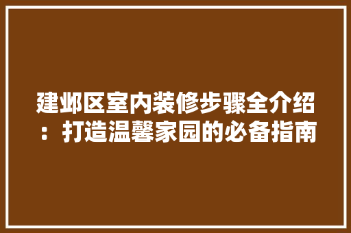 建邺区室内装修步骤全介绍：打造温馨家园的必备指南