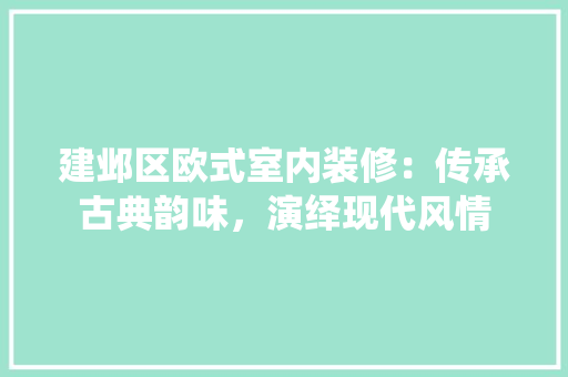 建邺区欧式室内装修：传承古典韵味，演绎现代风情 中式风格装饰
