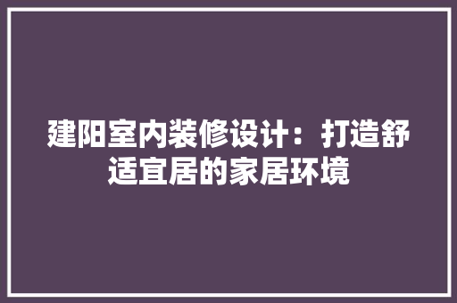 建阳室内装修设计：打造舒适宜居的家居环境