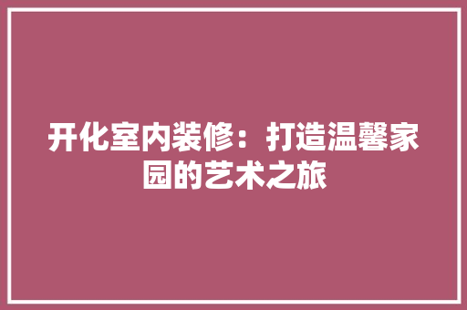 开化室内装修：打造温馨家园的艺术之旅