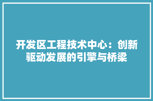 开发区工程技术中心：创新驱动发展的引擎与桥梁 中式风格装饰