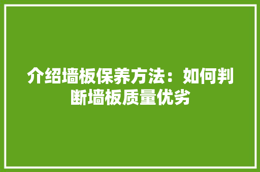 介绍墙板保养方法：如何判断墙板质量优劣