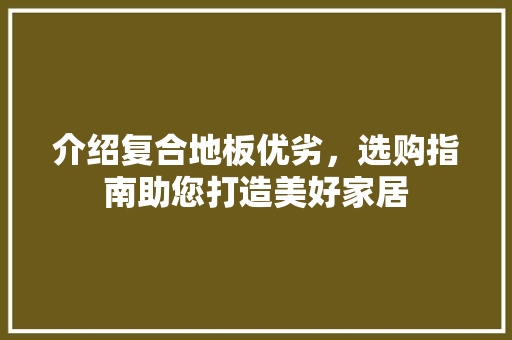 介绍复合地板优劣，选购指南助您打造美好家居