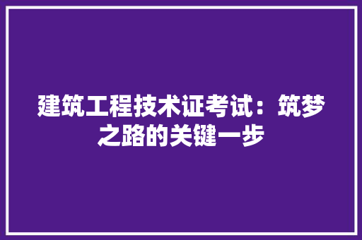 建筑工程技术证考试：筑梦之路的关键一步