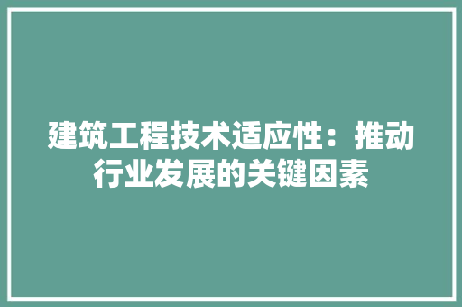 建筑工程技术适应性：推动行业发展的关键因素 中式风格装饰