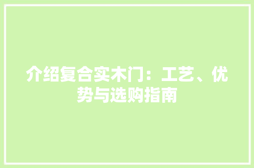 介绍复合实木门：工艺、优势与选购指南 家居装修