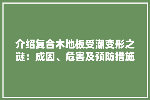 介绍复合木地板受潮变形之谜：成因、危害及预防措施 家居装修