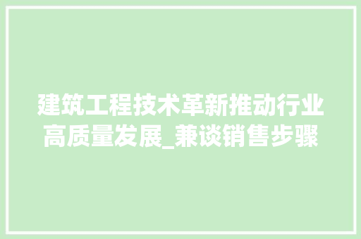 建筑工程技术革新推动行业高质量发展_兼谈销售步骤的优化