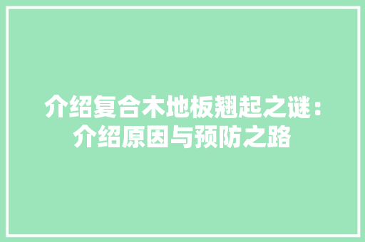 介绍复合木地板翘起之谜：介绍原因与预防之路 家居装修