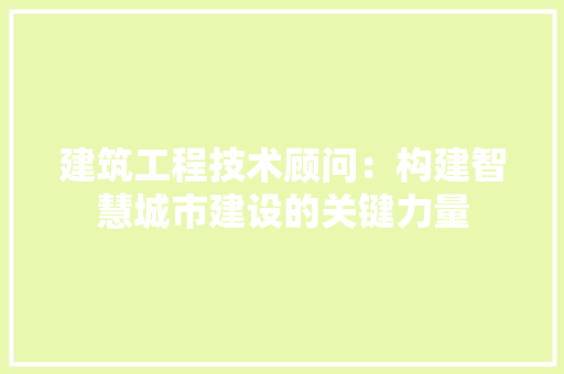 建筑工程技术顾问：构建智慧城市建设的关键力量 中式风格装饰