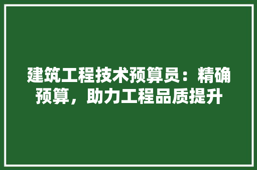 建筑工程技术预算员：精确预算，助力工程品质提升 中式风格装饰
