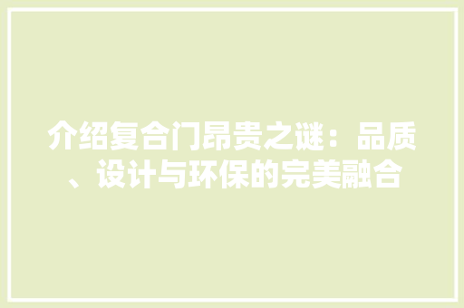 介绍复合门昂贵之谜：品质、设计与环保的完美融合 家居装修