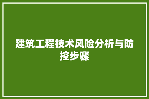 建筑工程技术风险分析与防控步骤