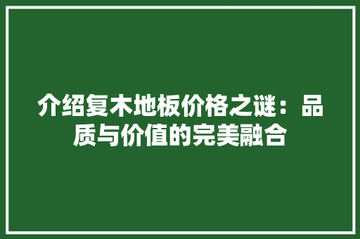 介绍复木地板价格之谜：品质与价值的完美融合 家居装修