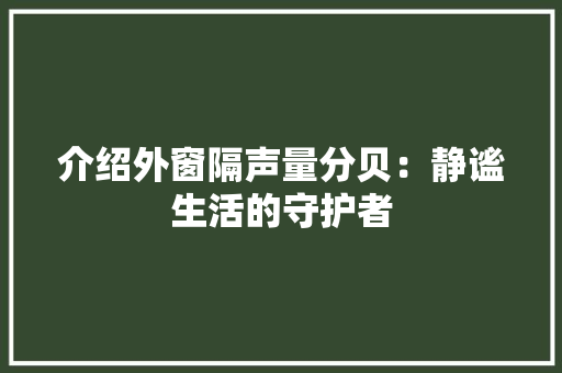介绍外窗隔声量分贝：静谧生活的守护者 家居装修
