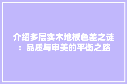 介绍多层实木地板色差之谜：品质与审美的平衡之路 家居装修