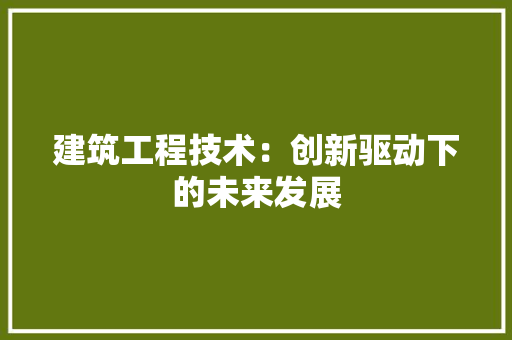 建筑工程技术：创新驱动下的未来发展