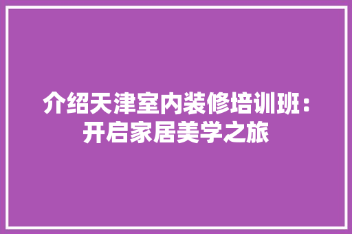 介绍天津室内装修培训班：开启家居美学之旅 家居装修