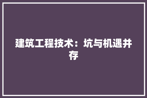 建筑工程技术：坑与机遇并存