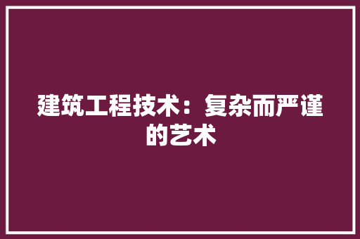 建筑工程技术：复杂而严谨的艺术