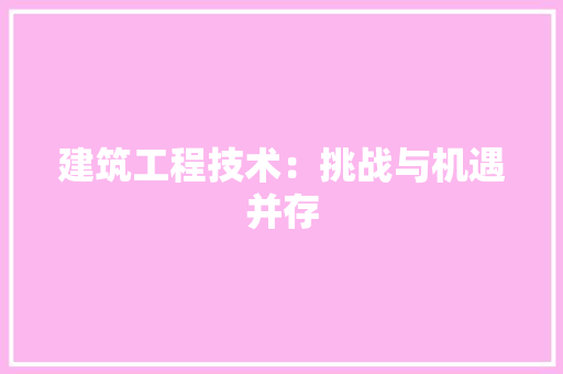 建筑工程技术：挑战与机遇并存 中式风格装饰