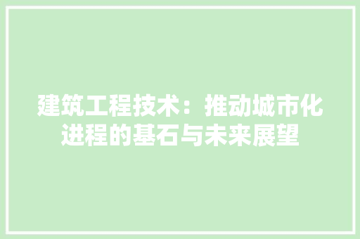 建筑工程技术：推动城市化进程的基石与未来展望 中式风格装饰