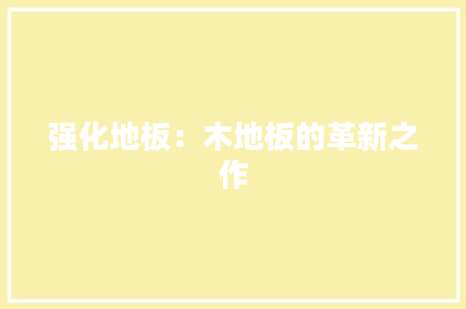 强化地板：木地板的革新之作 中式风格装饰