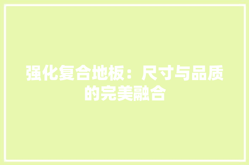 强化复合地板：尺寸与品质的完美融合 中式风格装饰