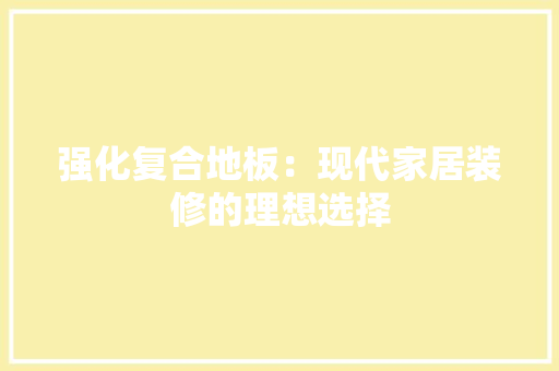 强化复合地板：现代家居装修的理想选择 中式风格装饰