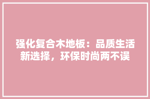 强化复合木地板：品质生活新选择，环保时尚两不误 中式风格装饰