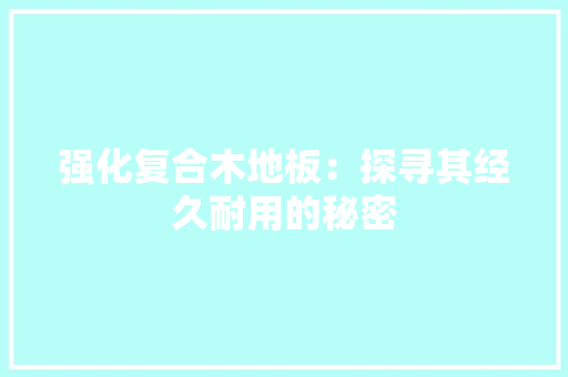 强化复合木地板：探寻其经久耐用的秘密 中式风格装饰