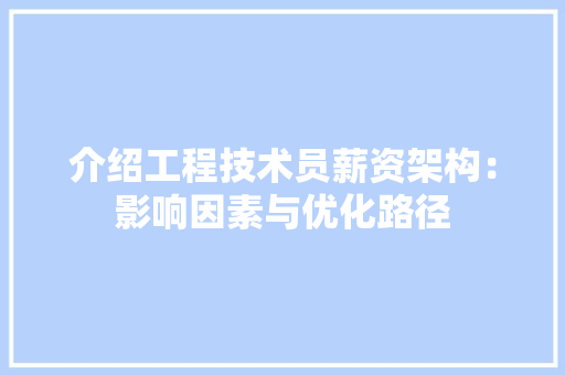 介绍工程技术员薪资架构：影响因素与优化路径