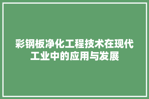 彩钢板净化工程技术在现代工业中的应用与发展