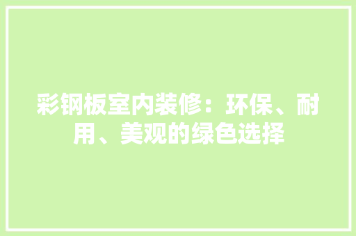 彩钢板室内装修：环保、耐用、美观的绿色选择