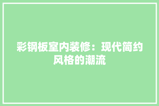 彩钢板室内装修：现代简约风格的潮流