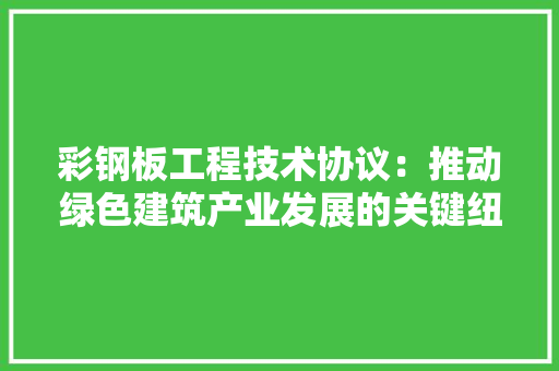 彩钢板工程技术协议：推动绿色建筑产业发展的关键纽带