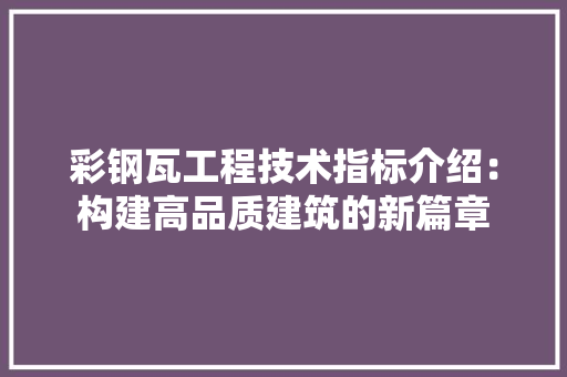 彩钢瓦工程技术指标介绍：构建高品质建筑的新篇章 中式风格装饰